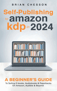 Self Publishing To Amazon KDP In 2024 - A Beginners Guide To Selling E-books, Audiobooks & Paperbacks On Amazon, Audible & Beyond