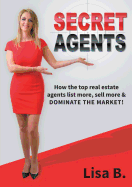 Secret Agents: How the top real estate agents list more, sell├é┬ámore & dominate the market!
