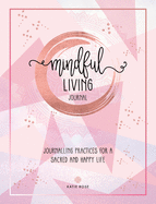 Mindful Living Journal: Journaling Practices for a Sacred and Happy Life