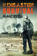The Disaster Survival Handbook: A Disaster Survival Guide for Man-Made and Natural Disasters (Escape, Evasion, and Survival)