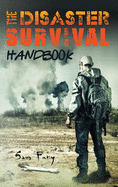 The Disaster Survival Handbook: A Disaster Survival Guide for Man-Made and Natural Disasters (Escape, Evasion, and Survival)