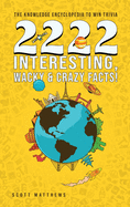 2222 Interesting, Wacky and Crazy Facts - the Knowledge Encyclopedia to Win Trivia