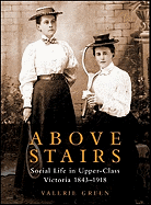 Above Stairs: Social Life in Upper-Class Victoria