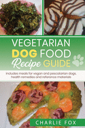 Vegetarian dog food recipe guide: Includes meals for vegan dogs