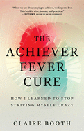 The Achiever Fever Cure: How I Learned to Stop St