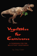 Vegetables for Carnivores - A Cookbook for the Reluctant Vegetarian