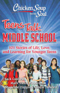Chicken Soup for the Soul: Teens Talk Middle School: 101 Stories of Life, Love, and Learning for Younger Teens