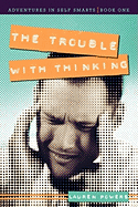 The Trouble with Thinking: Adventures in Self Smarts: Book One