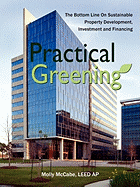 Practical Greening, the Bottom Line on Sustainable Property Development, Investment and Financing