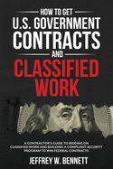 How to Get U.S. Government Contracts and Classified Work: A Contractor├óΓé¼Γäós Guide to Bidding on Classified Work and Building a Compliant Security Program ... Clearance and Cleared Defense Contractor)