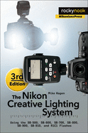 'The Nikon Creative Lighting System, 3rd Edition: Using the Sb-500, Sb-600, Sb-700, Sb-800, Sb-900, Sb-910, and R1c1 Flashes'