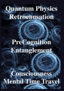 'Quantum Physics, Retrocausation, PreCognition, Entanglement, Consciousness, Men'