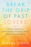 Break the Grip of Past Lovers: Reclaim Your Personal Power, Recover from Neglect, Manipulation, or Betrayal, Reawaken Your Emotional Intimacy (A Book for Women)