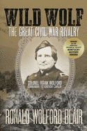 'Wild Wolf: The Great Civil War Rivalry - Colonel Frank Wolford, Commander, 1st Kentucky Cavalry'