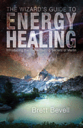 The Wizard's Guide to Energy Healing: Introducing the Divine Healing Secrets of Merlin