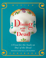 Dining with the Dead: A Feast for the Souls on Day of the Dead - A Mexican Cookbook