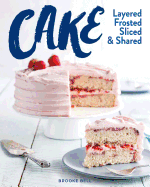 Cake: Layered, Frosted, Sliced & Shared (The Bake Feed)