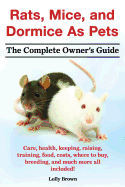 'Rats, Mice, and Dormice as Pets. Care, Health, Keeping, Raising, Training, Food, Costs, Where to Buy, Breeding, and Much More All Included! the Comple'