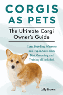 Corgis as Pets: Corgi Breeding, Where to Buy, Types, Care, Cost, Diet, Grooming, and Training all Included. The Ultimate Corgi Owner├óΓé¼Γäós Guide