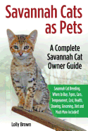 'Savannah Cats as Pets: Savannah Cat Breeding, Where to Buy, Types, Care, Temperament, Cost, Health, Showing, Grooming, Diet and Much More Inc'