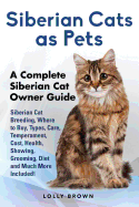 'Siberian Cats as Pets: Siberian Cat Breeding, Where to Buy, Types, Care, Temperament, Cost, Health, Showing, Grooming, Diet and Much More Inc'