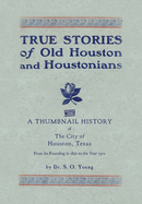 True Stories of Old Houston & Houstonians, with a Thumbnail History of Houston
