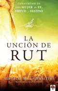 La Unci├â┬│n de Rut: Convi├â┬⌐rtete En Una Mujer de Fe, Virtud Y Destino (Spanish Edition)