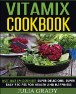 'Vitamix Cookbook: Not Just Smoothies! Super Delicious, Super Easy Recipes for Health and Happiness'