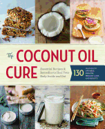 The Coconut Oil Cure: Essential Recipes and Remed