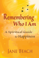 Remembering Who I Am: A Spiritual Guide to Happiness