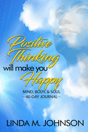 Positive Thinking Will Make You Happy: 40 Day Journal: Mind, Body and Soul