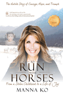 To Run with Horses: From a Stolen Childhood to a Life of Joy - the Untold Story of Courage, Hope, and Triumph