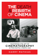 The Death & Rebirth of Cinema: Mastering the Art of Cinematography in the Digital Cinema Age