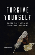 Forgive Yourself These Tiny Acts of Self-Destruction (Button Poetry)