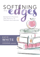 Softening the Edges: Assessment Practices That Honor K-12 Teachers and Learners (Using Responsible Assessment Methods in Ways That Support