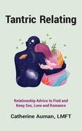 Tantric Relating: Relationship Advice to Find and Keep Sex, Love and Romance (Tantric Mastery Series)