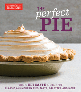 The Perfect Pie: Your Ultimate Guide to Classic and Modern Pies, Tarts, Galettes, and More (Perfect Baking Cookbooks)