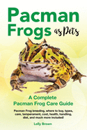 'Pacman Frogs as Pets: Pacman Frog breeding, where to buy, types, care, temperament, cost, health, handling, diet, and much more included! A'