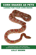 'Corn Snakes as Pets: Corn Snake facts, care, breeding, nutritional information, tips, and more! Caring For Your Corn Snake'