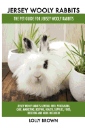 Jersey Wooly Rabbits: Jersey Wooly Rabbits General Info, Purchasing, Care, Marketing, Keeping, Health, Supplies, Food, Breeding and More Included! The Pet Guide for Jersey Wooly Rabbits