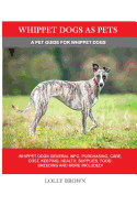 Whippet Dogs as Pets: Whippet Dogs General Info, Purchasing, Care, Cost, Keeping, Health, Supplies, Food, Breeding and more included! A Pet Guide for Whippet Dogs