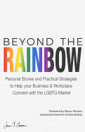 Beyond The Rainbow: Personal Stories and Practical Strategies to Help your Business & Workplace Connect with the LGBTQ Market
