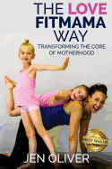 The Love FitMama Way: Transforming the Core of Motherhood