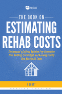The Book on Estimating Rehab Costs: The Investor's Guide to Defining Your Renovation Plan, Building Your Budget, and Knowing Exactly How Much It All Costs (Fix-and-Flip)