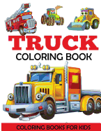 Truck Coloring Book: Kids Coloring Book with Monster Trucks, Fire Trucks, Dump Trucks, Garbage Trucks, and More. For Toddlers, Preschoolers, Ages 2-4, Ages 4-8