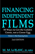 FINANCING INDEPENDENT FILMS, 2nd Edition: 50 Ways to Get the Golden Goose, not a Goose Egg (Film Financing)