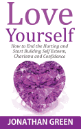 Love Yourself: How to End the Hurting and Start Building Self Esteem, Charisma and Confidence (5) (Habit of Success)