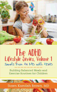 'The ADHD Lifestyle Series, Volume 1: Secrets from an MD with ADHD: Building Balanced Meals and Exercise Routines for Children'