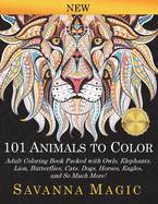 101 Animals To Color: Adult Coloring Book Packed With Owls, Elephants, Lions, Butterflies, Cats, Dogs, Horses, Eagles, And So Much More!