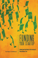 Funding Your Startup: Understand the Mind of the Investor and Raise Money Fast